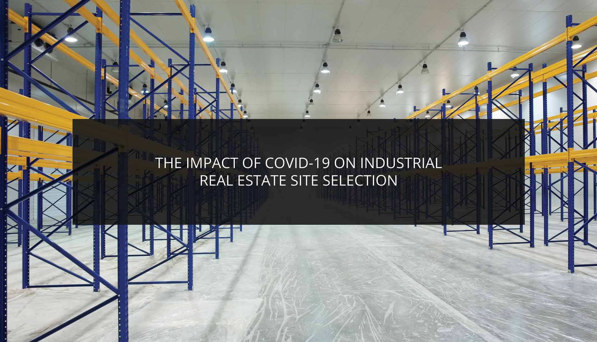 The Impact of COVID-19 on Industrial Real Estate Site Selection
