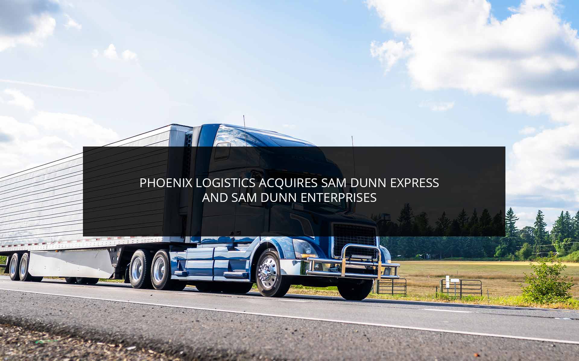 Phoenix Logistics Acquires Sam Dunn Express and Sam Dunn Enterprises