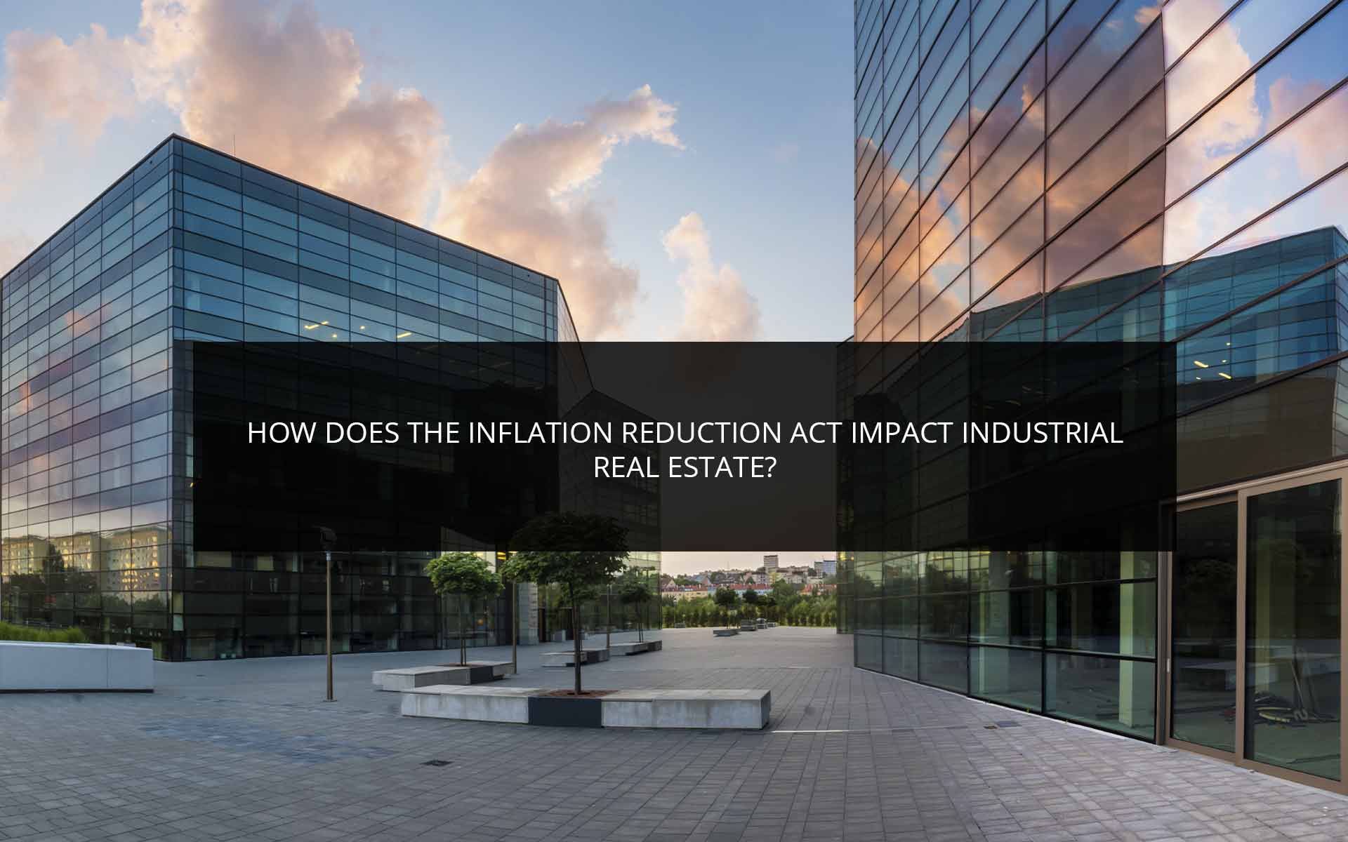 How Does the Inflation Reduction Act Impact Industrial Real Estate?