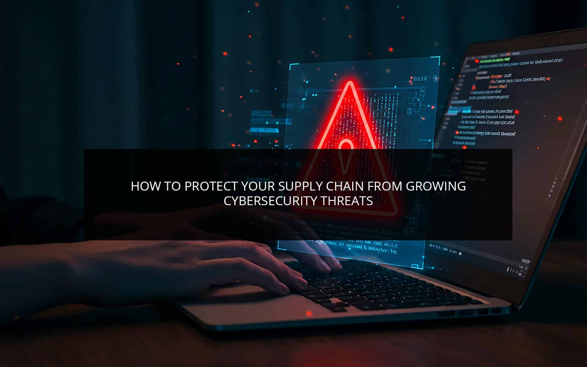 How to Protect Your Supply Chain from Growing Cybersecurity Threats How to Protect Your Supply Chain from Growing Cybersecurity Threats