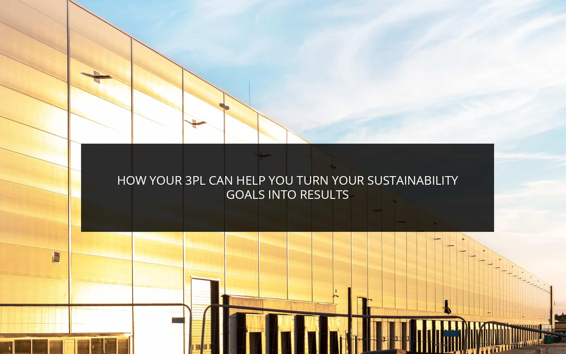 How Your 3PL Can Help You Turn Your Sustainability Goals into Results How Your 3PL Can Help You Turn Your Sustainability Goals into Results