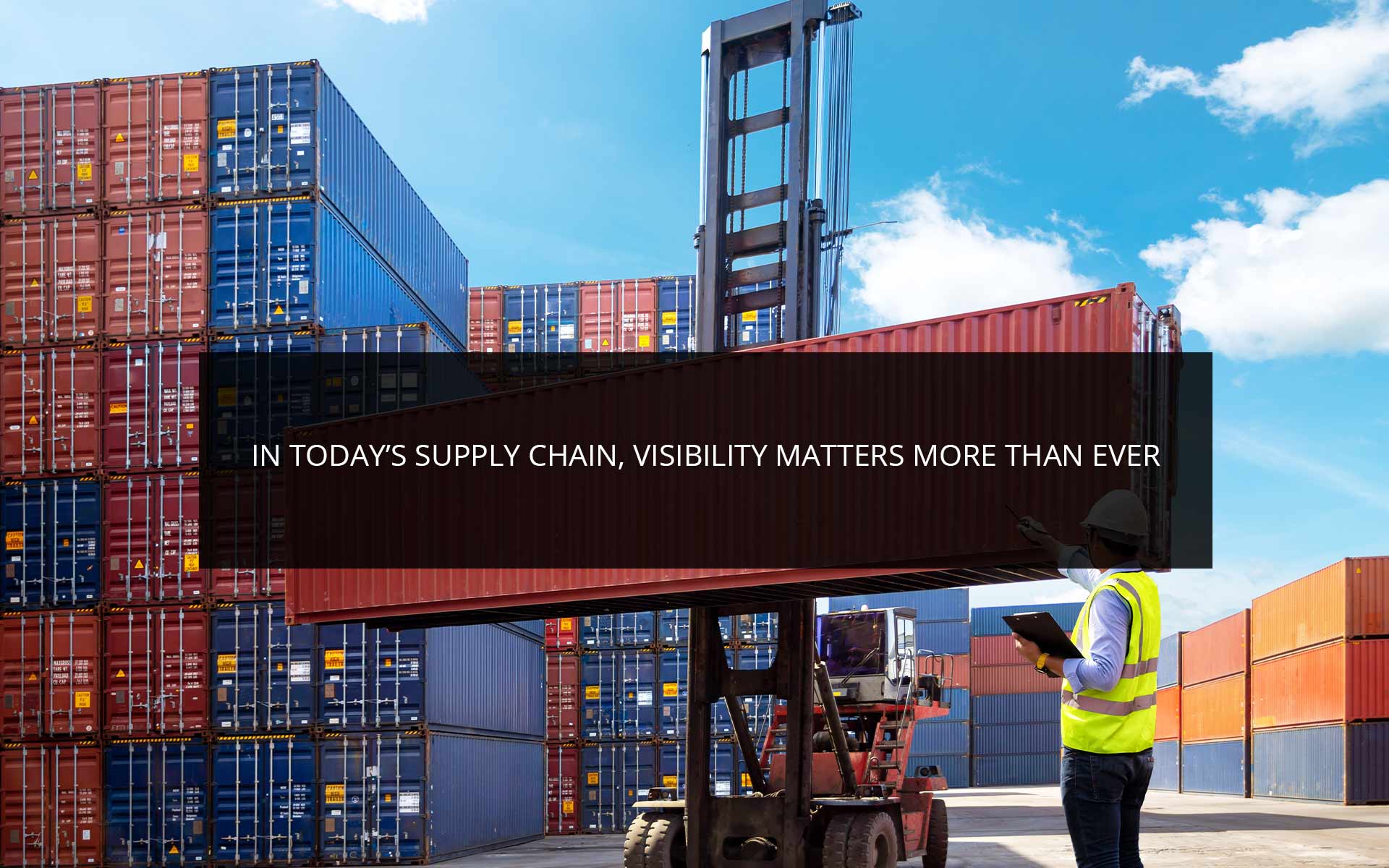 In Today’s Supply Chain, Visibility Matters More Than Ever In Today’s Supply Chain, Visibility Matters More Than Ever
