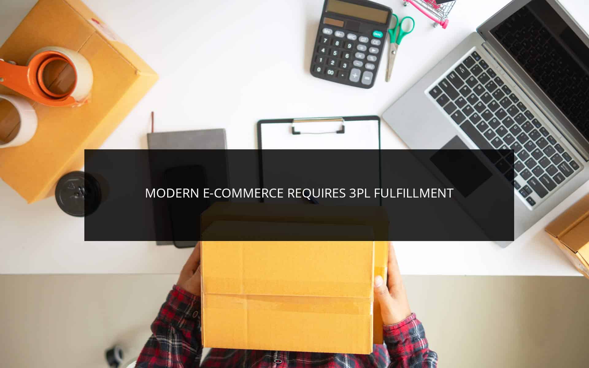 Modern E-Commerce Requires 3PL Fulfillment Modern E-Commerce Requires 3PL Fulfillment